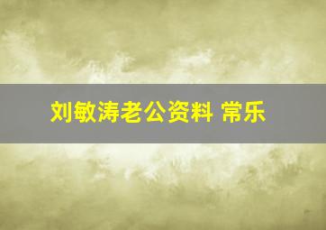 刘敏涛老公资料 常乐